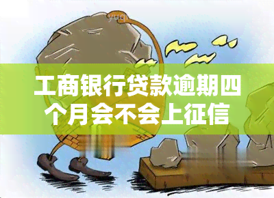 工商银行贷款逾期四个月会不会上，工商银行贷款逾期四个月是否会影响个人记录？