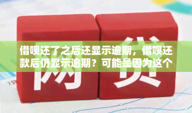 借呗还了之后还显示逾期，借呗还款后仍显示逾期？可能是因为这个原因！