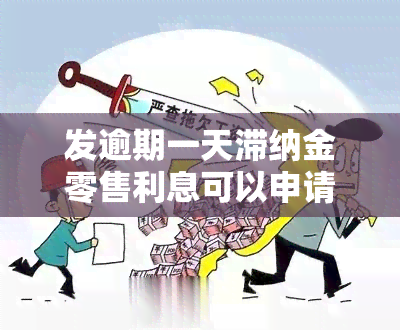 发逾期一天滞纳金零售利息可以申请减免吗，发信用卡逾期一天，滞纳金和零售利息能否申请减免？