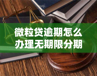 微粒贷逾期怎么办理无期限分期，解决微粒贷逾期问题：如何办理无期限分期？