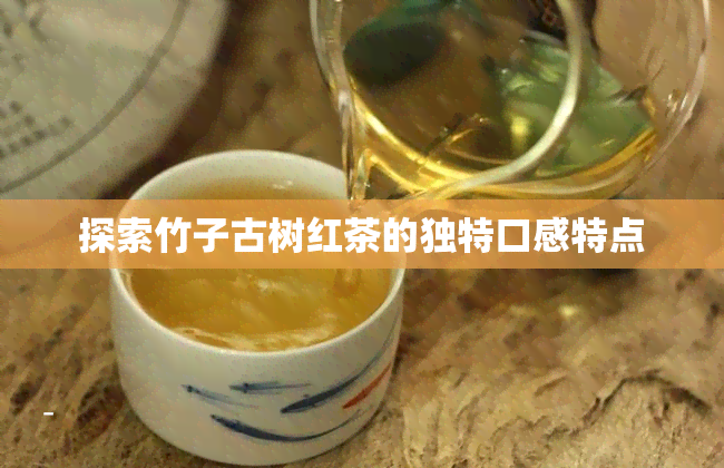 探索竹子古树红茶的独特口感特点