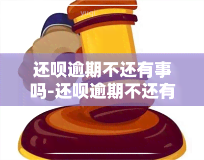 还呗逾期不还有事吗-还呗逾期不还有事吗怎么办