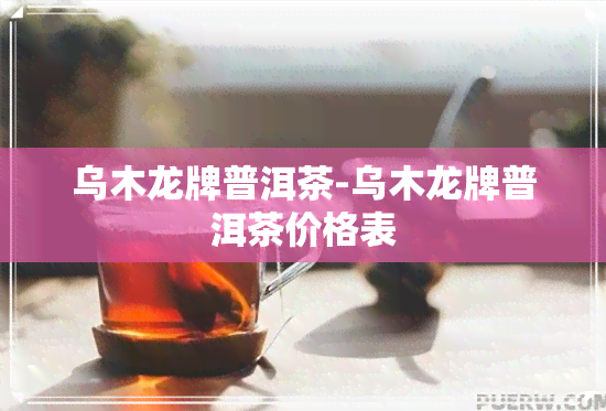 乌木龙牌普洱茶-乌木龙牌普洱茶价格表