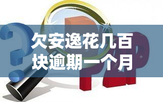 欠安逸花几百块逾期一个月，会被告吗？几千块逾期多久会找上门？6700逾期200天会起诉吗？