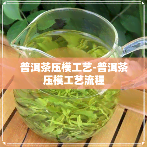 普洱茶压模工艺-普洱茶压模工艺流程