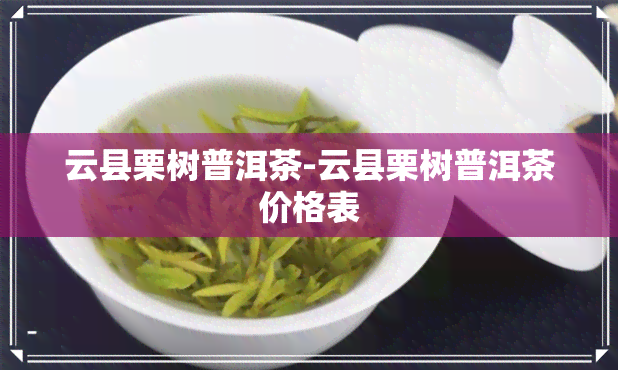 云县栗树普洱茶-云县栗树普洱茶价格表