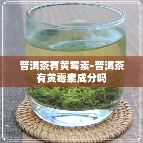 普洱茶有黄霉素-普洱茶有黄霉素成分吗