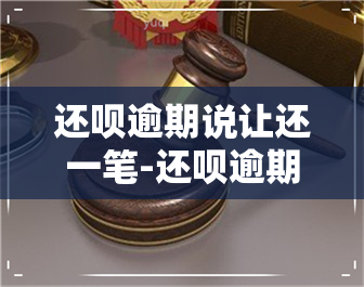 还呗逾期说让还一笔-还呗逾期说让还一笔钱