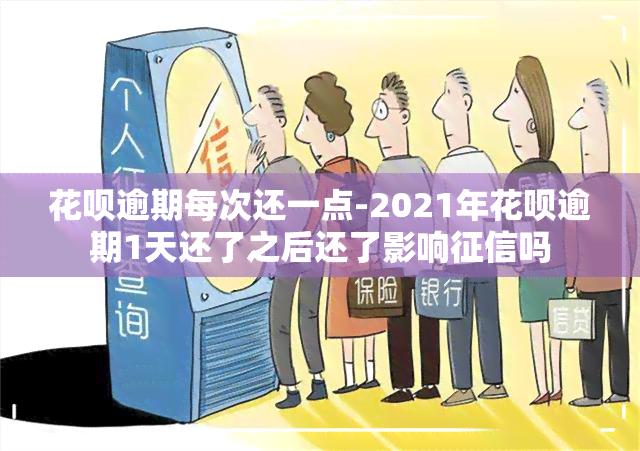 花呗逾期每次还一点-2021年花呗逾期1天还了之后还了影响吗