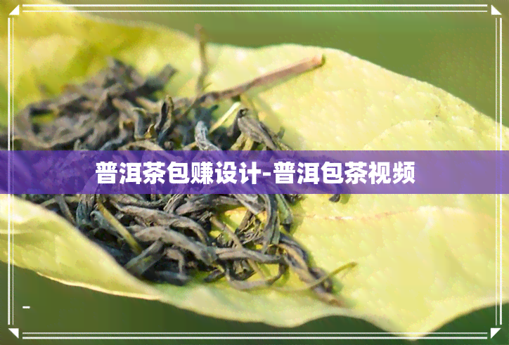 普洱茶包赚设计-普洱包茶视频