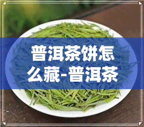 普洱茶饼怎么藏-普洱茶饼怎么藏