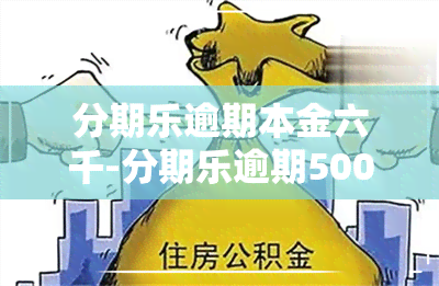 分期乐逾期本金六千-分期乐逾期500多天,本金1万多,现在还要还两万