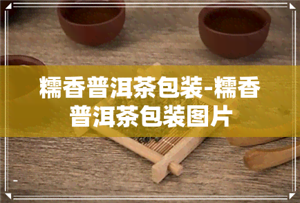 糯香普洱茶包装-糯香普洱茶包装图片