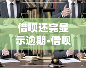 借呗还完显示逾期-借呗还完显示逾期怎么回事