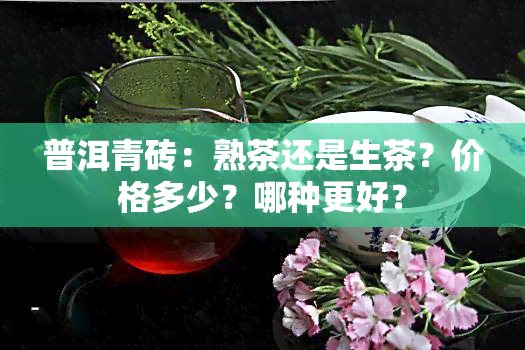 普洱青砖：熟茶还是生茶？价格多少？哪种更好？