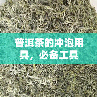 普洱茶的冲泡用具，必备工具：普洱茶冲泡用具全攻略