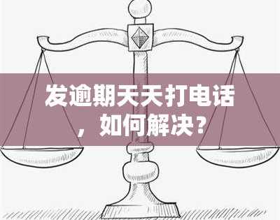 发逾期天天打电话，如何解决？