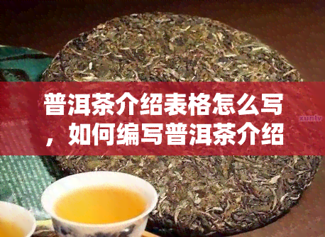 普洱茶介绍表格怎么写，如何编写普洱茶介绍表格？