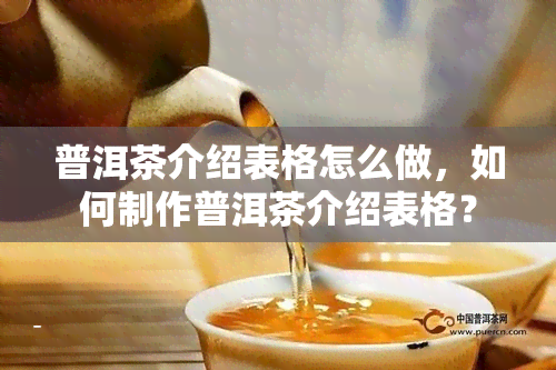 普洱茶介绍表格怎么做，如何制作普洱茶介绍表格？