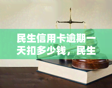 民生信用卡逾期一天扣多少钱，民生信用卡逾期一天的罚款金额是多少？