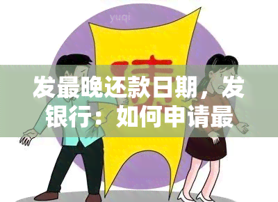 发最晚还款日期，发银行：如何申请最晚还款日期？