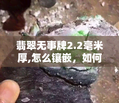 翡翠无事牌2.2毫米厚,怎么镶嵌，如何镶嵌厚度为2.2毫米的翡翠无事牌？