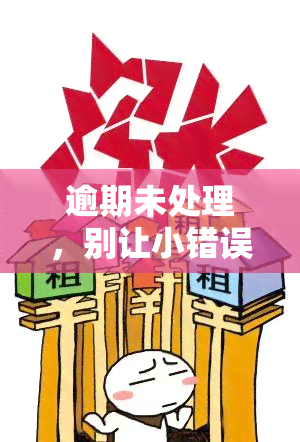 逾期未处理，别让小错误酿大祸：逾期未处理的严重后果