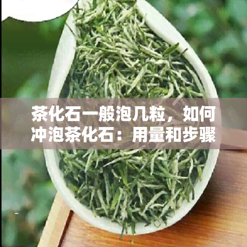 茶化石一般泡几粒，如何冲泡茶化石：用量和步骤解析