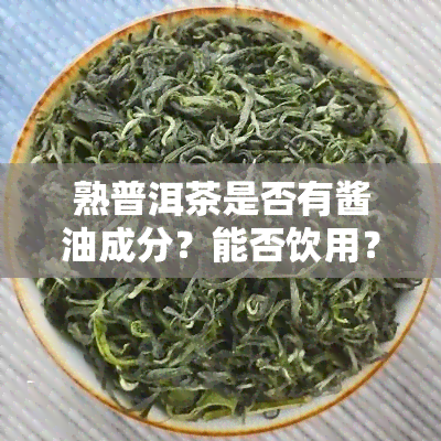 熟普洱茶是否有酱油成分？能否饮用？——百度百科