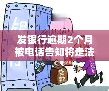 发银行逾期2个月被电话告知将走法律程序，是否真实？