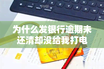 为什么发银行逾期未还清却没给我打电话？