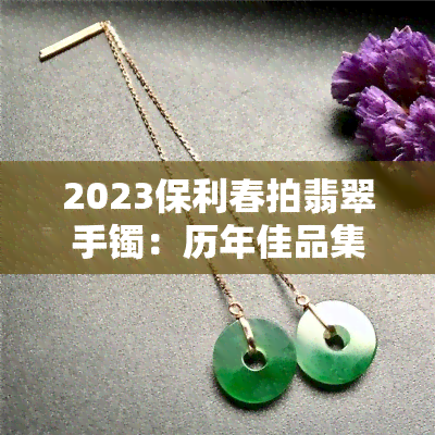 2023保利春拍翡翠手镯：历年佳品集中呈现