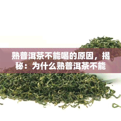 熟普洱茶不能喝的原因，揭秘：为什么熟普洱茶不能喝？