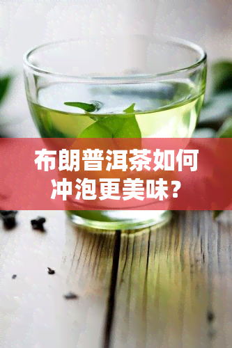 布朗普洱茶如何冲泡更美味？