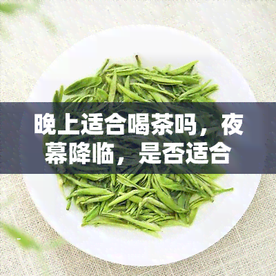 晚上适合喝茶吗，夜幕降临，是否适合来一杯茶？