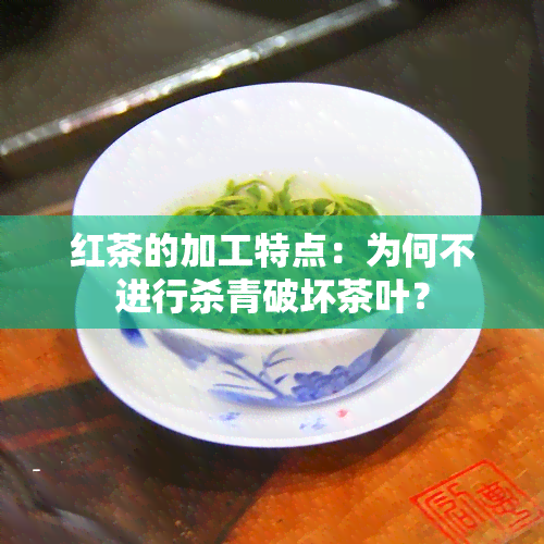 红茶的加工特点：为何不进行杀青破坏茶叶？