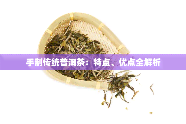 手制传统普洱茶：特点、优点全解析