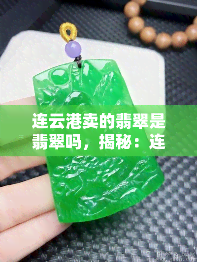 连云港卖的翡翠是翡翠吗，揭秘：连云港的翡翠是否为翡翠？