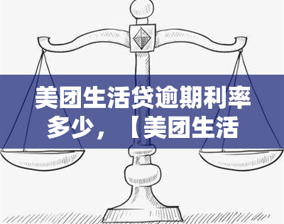 美团生活贷逾期利率多少，【美团生活贷】逾期利率是多少？你需要知道的全部信息