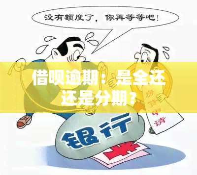 借呗逾期：是全还还是分期？