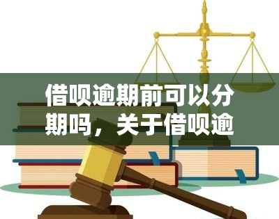 借呗逾期前可以分期吗，关于借呗逾期的疑问：在逾期前是否可以进行分期操作？