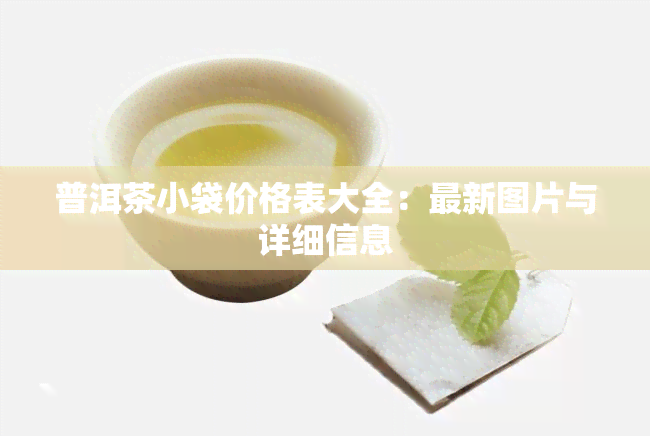 普洱茶小袋价格表大全：最新图片与详细信息