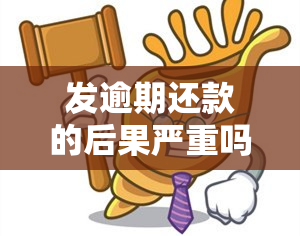 发逾期还款的后果严重吗？影响及解决办法全解析