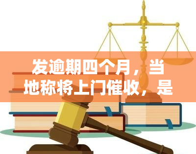 发逾期四个月，当地称将上门，是否真实？逾期3天未还，已通知12.半前还款或移交下个部门