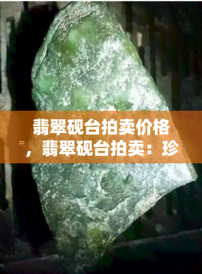 翡翠砚台拍卖价格，翡翠砚台拍卖：珍品的价格与价值解析