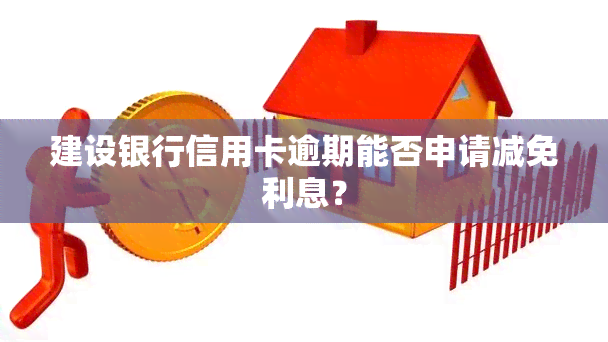 建设银行信用卡逾期能否申请减免利息？