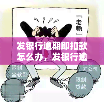 发银行逾期即扣款怎么办，发银行逾期扣款处理方法解析