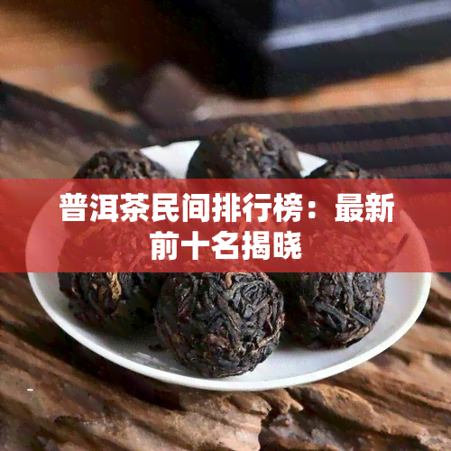 普洱茶民间排行榜：最新前十名揭晓