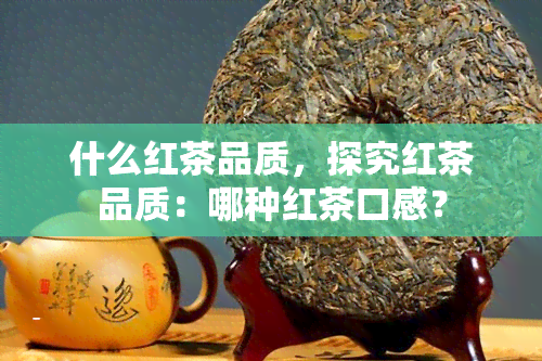 什么红茶品质，探究红茶品质：哪种红茶口感？