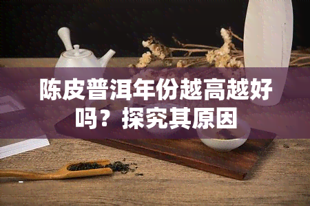 陈皮普洱年份越高越好吗？探究其原因